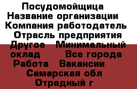 Посудомойщица › Название организации ­ Компания-работодатель › Отрасль предприятия ­ Другое › Минимальный оклад ­ 1 - Все города Работа » Вакансии   . Самарская обл.,Отрадный г.